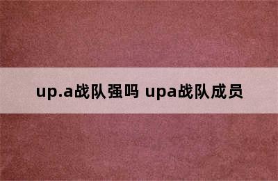 up.a战队强吗 upa战队成员